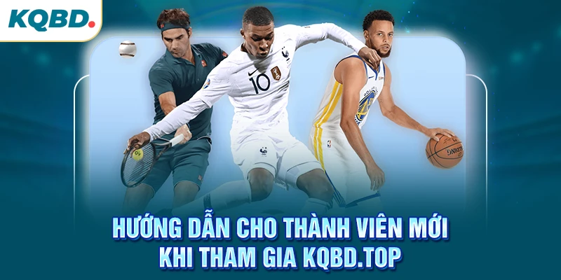 Hướng dẫn cho thành viên mới khi tham gia kqbd.top
