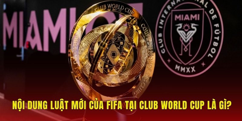 Nội dung luật mới của FIFA tại Club World Cup là gì?